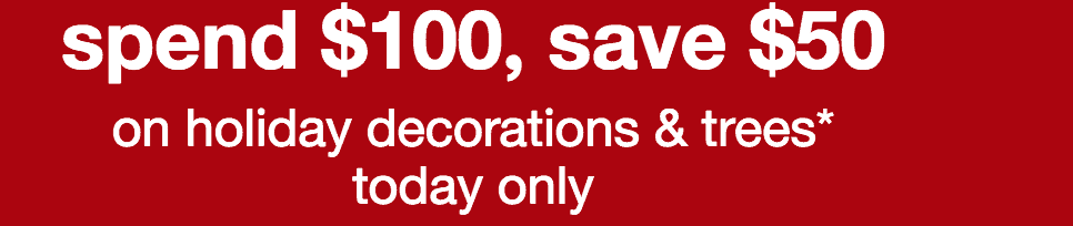 Save $50 off Any $100 Purchase of Holiday Decorations & Trees